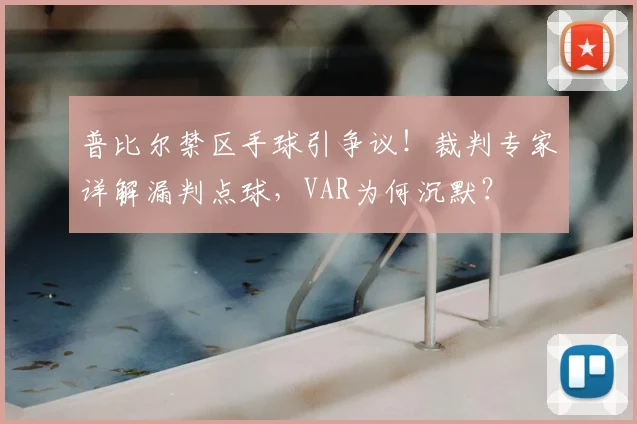 普比尔禁区手球引争议！裁判专家详解漏判点球，VAR为何沉默？