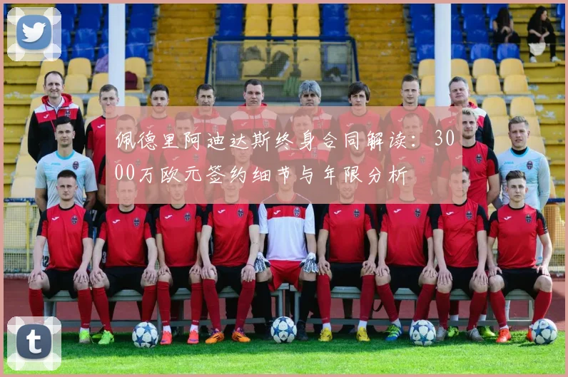 佩德里阿迪达斯终身合同解读：3000万欧元签约细节与年限分析