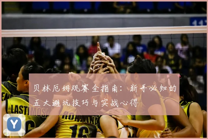 贝林厄姆观赛全指南：新手必知的五大避坑技巧与实战心得