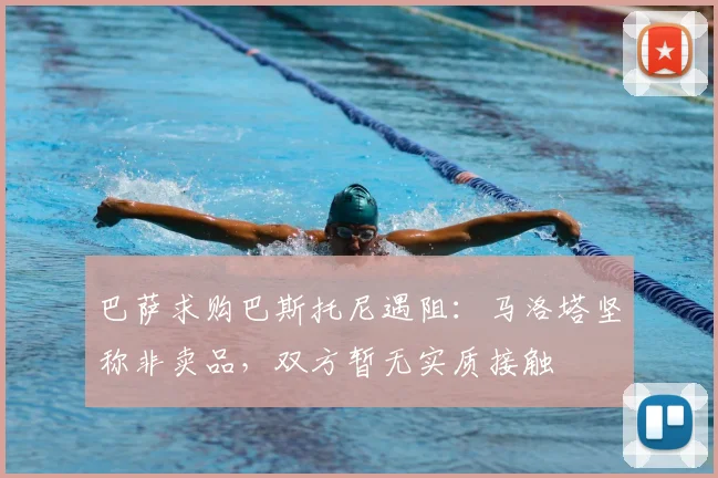 巴萨求购巴斯托尼遇阻：马洛塔坚称非卖品，双方暂无实质接触