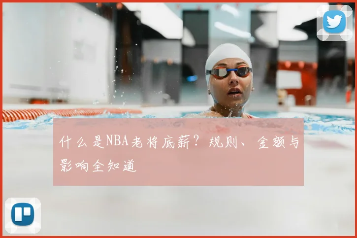 什么是NBA老将底薪？规则、金额与影响全知道