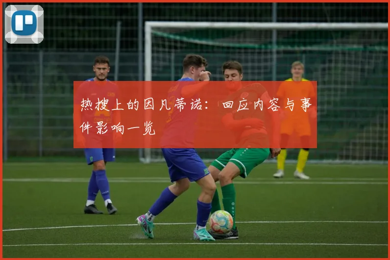 热搜上的因凡蒂诺：回应内容与事件影响一览