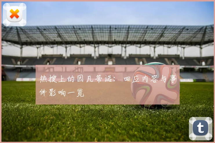 热搜上的因凡蒂诺：回应内容与事件影响一览