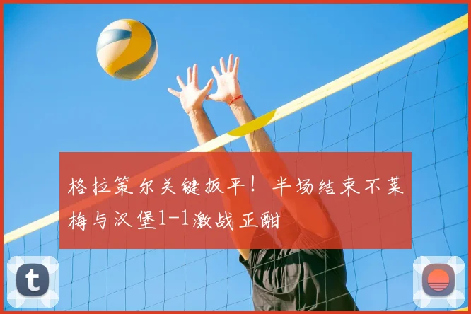 格拉策尔关键扳平！半场结束不莱梅与汉堡1-1激战正酣